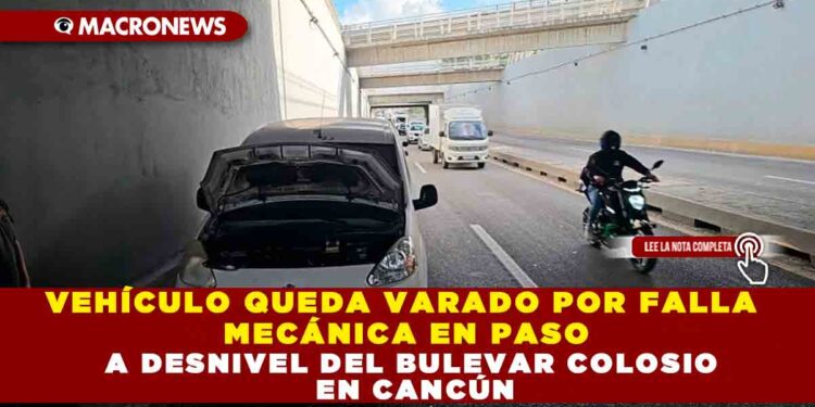 VEHÍCULO QUEDA VARADO POR FALLA MECÁNICA EN PASO A DESNIVEL DEL BULEVAR COLOSIO EN CANCÚN