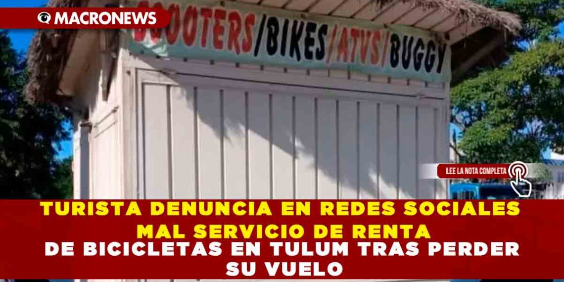 TURISTA DENUNCIA EN REDES SOCIALES MAL SERVICIO DE RENTA DE BICICLETAS EN TULUM TRAS PERDER SU VUELO