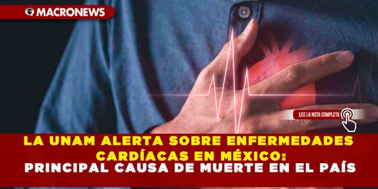 LA UNAM ALERTA SOBRE ENFERMEDADES CARDÍACAS EN MÉXICO: PRINCIPAL CAUSA DE MUERTE EN EL PAÍS