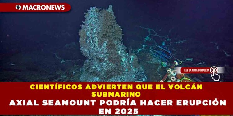 CIENTÍFICOS ADVIERTEN QUE EL VOLCÁN SUBMARINO AXIAL SEAMOUNT PODRÍA HACER ERUPCIÓN EN 2025