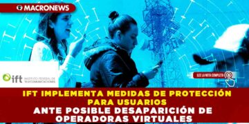 IFT IMPLEMENTA MEDIDAS DE PROTECCIÓN PARA USUARIOS ANTE POSIBLE DESAPARICIÓN DE OPERADORAS VIRTUALES