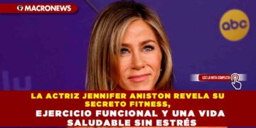 LA ACTRIZ JENNIFER ANISTON REVELA SU SECRETO FITNESS, EJERCICIO FUNCIONAL Y UNA VIDA SALUDABLE SIN ESTRÉS