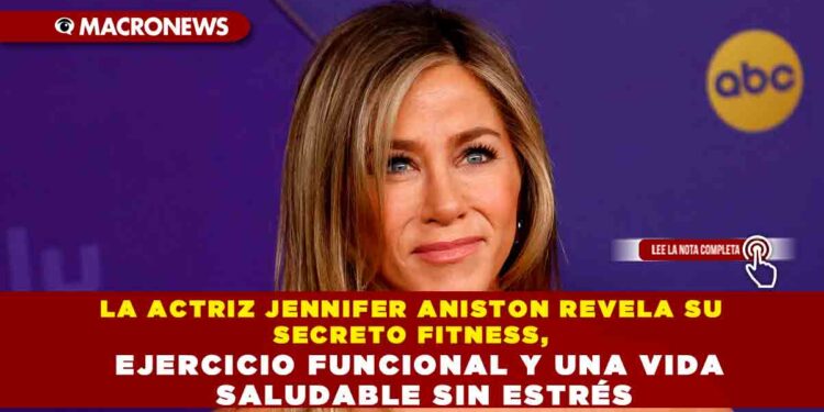 LA ACTRIZ JENNIFER ANISTON REVELA SU SECRETO FITNESS, EJERCICIO FUNCIONAL Y UNA VIDA SALUDABLE SIN ESTRÉS