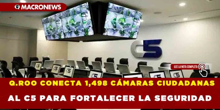 Q.ROO CONECTA 1,498 CÁMARAS CIUDADANAS AL C5 PARA FORTALECER LA SEGURIDAD