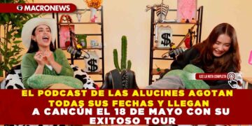 EL PODCAST DE LAS ALUCINES AGOTAN TODAS SUS FECHAS Y LLEGAN A CANCÚN EL 18 DE MAYO CON SU EXITOSO TOUR