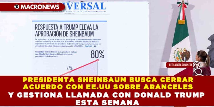 PRESIDENTA SHEINBAUM BUSCA CERRAR ACUERDO CON EE.UU SOBRE ARANCELES Y GESTIONA LLAMADA CON DONALD TRUMP ESTA SEMANA