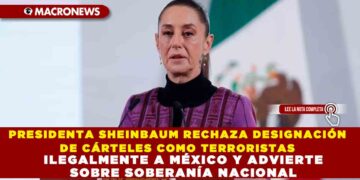 PRESIDENTA SHEINBAUM RECHAZA DESIGNACIÓN DE CÁRTELES COMO TERRORISTAS Y ADVIERTE QUE MÉXICO NO PERMITIRÁ VIOLACIÓN A SU SOBERANÍA