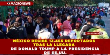 MÉXICO RECIBE 13.455 DEPORTADOS TRAS LA LLEGADA DE DONALD TRUMP A LA PRESIDENCIA DE EE.UU.