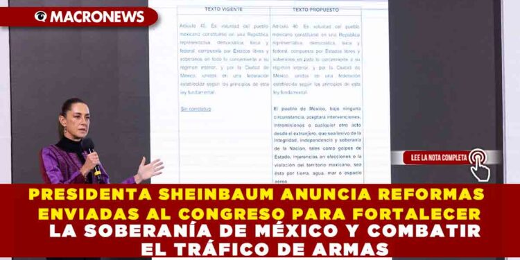 PRESIDENTA SHEINBAUM ANUNCIA REFORMAS ENVIADAS AL CONGRESO PARA FORTALECER LA SOBERANÍA DE MÉXICO Y COMBATIR EL TRÁFICO DE ARMAS
