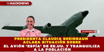 PRESIDENTA CLAUDIA SHEINBAUM ACLARA SITUACIÓN SOBRE EL AVIÓN ‘ESPÍA’ DE EE.UU. Y TRANQUILIZA A LA POBLACIÓN