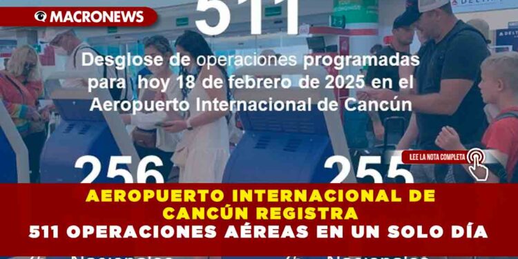 AEROPUERTO INTERNACIONAL DE CANCÚN REGISTRA 511 OPERACIONES AÉREAS EN UN SOLO DÍA