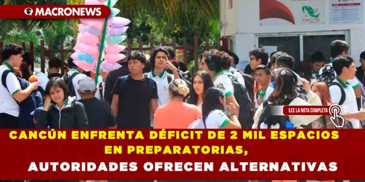 CANCÚN ENFRENTA DÉFICIT DE 2 MIL ESPACIOS EN PREPARATORIAS, AUTORIDADES OFRECEN ALTERNATIVAS