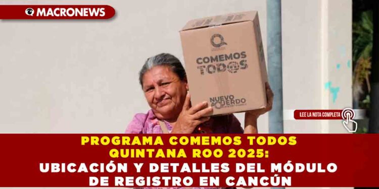 PROGRAMA COMEMOS TODOS QUINTANA ROO 2025: UBICACIÓN Y DETALLES DEL MÓDULO DE REGISTRO EN CANCÚN