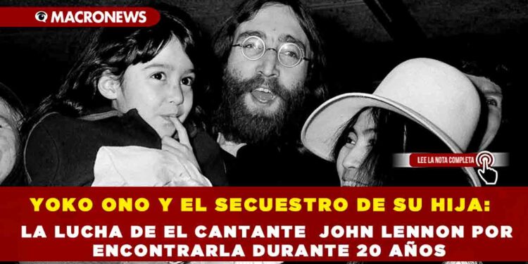 YOKO ONO Y EL SECUESTRO DE SU HIJA: LA LUCHA DE EL CANTANTE  JOHN LENNON POR ENCONTRARLA DURANTE 20 AÑOS