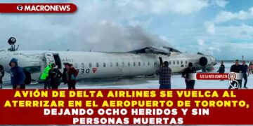 AVIÓN DE DELTA AIRLINES SE VUELCA AL ATERRIZAR EN EL AEROPUERTO DE TORONTO, DEJANDO OCHO HERIDOS Y SIN PERSONAS MUERTAS