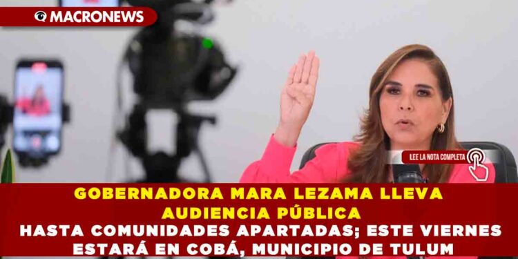 GOBERNADORA MARA LEZAMA LLEVA AUDIENCIA PÚBLICA HASTA COMUNIDADES APARTADAS; ESTE VIERNES ESTARÁ EN COBÁ, MUNICIPIO DE TULUM
