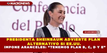 PRESIDENTA SHEINBAUM ADVIERTE PLAN ALTERNATIVO SI EE.UU. IMPONE ARANCELES: “TENEMOS PLAN B, C, D Y E”