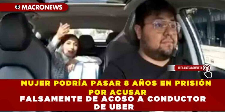 MUJER PODRÍA PASAR 8 AÑOS EN PRISIÓN POR ACUSAR FALSAMENTE DE ACOSO A CONDUCTOR DE UBER