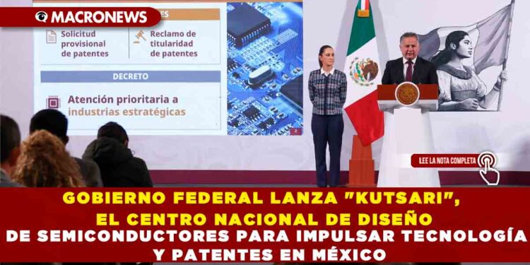 GOBIERNO FEDERAL LANZA «KUTSARI», EL CENTRO NACIONAL DE DISEÑO DE SEMICONDUCTORES PARA IMPULSAR TECNOLOGÍA Y PATENTES EN MÉXICO