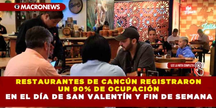 RESTAURANTES DE CANCÚN REGISTRARON UN 90% DE OCUPACIÓN EN EL DÍA DE SAN VALENTÍN Y FIN DE SEMANA