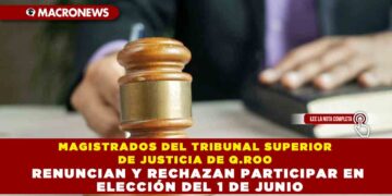 MAGISTRADOS DEL TRIBUNAL SUPERIOR DE JUSTICIA DE Q.ROO RENUNCIAN Y RECHAZAN PARTICIPAR EN ELECCIÓN DEL 1 DE JUNIO
