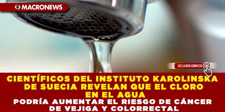 CIENTÍFICOS DEL INSTITUTO KAROLINSKA DE SUECIA REVELAN QUE EL CLORO EN EL AGUA PODRÍA AUMENTAR EL RIESGO DE CÁNCER DE VEJIGA Y COLORRECTAL