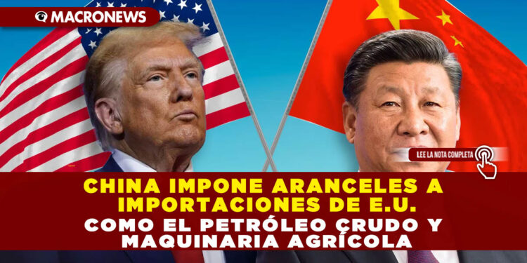 CHINA IMPONE ARANCELES A IMPORTACIONES DE E.U. COMO EL PETRÓLEO CRUDO Y MAQUINARIA AGRÍCOLA