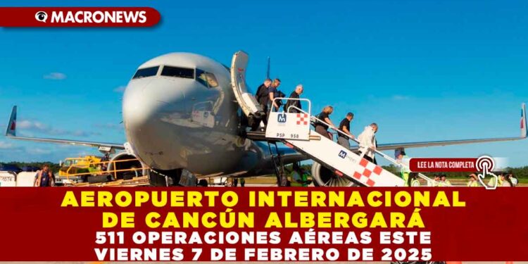 AEROPUERTO INTERNACIONAL DE CANCÚN ALBERGARÁ 511 OPERACIONES AÉREAS ESTE VIERNES 7 DE FEBRERO DE 2025