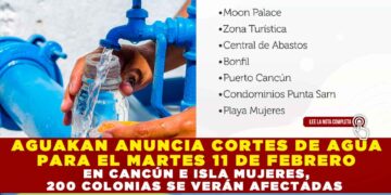 AGUAKAN ANUNCIA CORTES DE AGUA PARA EL MARTES 11 DE FEBRERO EN CANCÚN E ISLA MUJERES, 200 COLONIAS SE VERÁN AFECTADAS