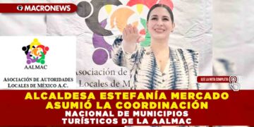 ALCALDESA ESTEFANÍA MERCADO ASUMIÓ LA COORDINACIÓN NACIONAL DE MUNICIPIOS TURÍSTICOS DE LA AALMAC
