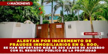 ALERTAN POR INCREMENTO DE FRAUDES INMOBILIARIOS EN QUINTANA ROO, SE HAN REPORTADO MÁS DE 300 CASOS DE ACUERDO CON EL REGISTRO PÚBLICO  DE LA PROPIEDAD