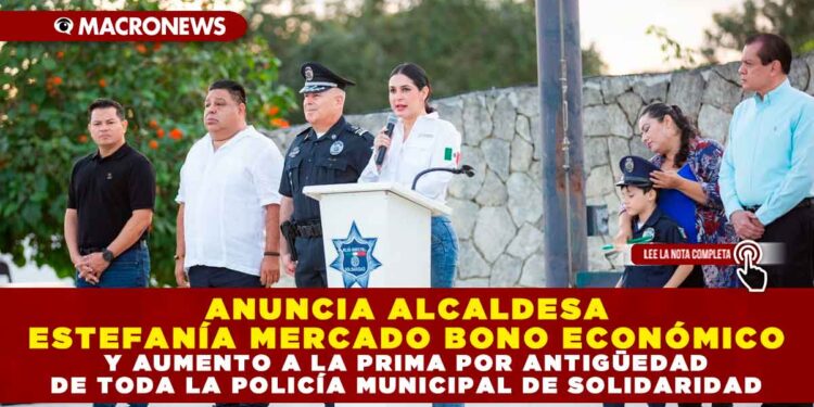 ANUNCIA ALCALDESA ESTEFANÍA MERCADO BONO ECONÓMICO Y AUMENTO A LA PRIMA POR ANTIGÜEDAD DE TODA LA POLICÍA MUNICIPAL DE SOLIDARIDAD
