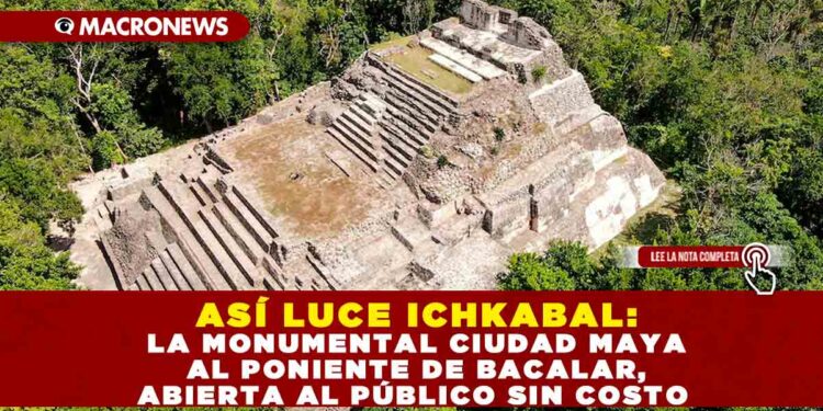 ASÍ LUCE ICHKABAL: LA MONUMENTAL CIUDAD MAYA AL PONIENTE DE BACALAR, ABIERTA AL PÚBLICO SIN COSTO