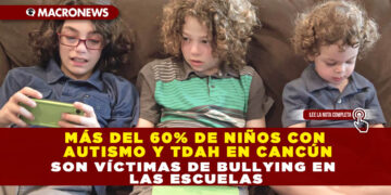 MÁS DEL 60% DE NIÑOS CON AUTISMO Y TDAH EN CANCÚN SON VÍCTIMAS DE BULLYING EN LAS ESCUELAS
