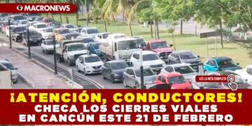 ¡ATENCIÓN, CONDUCTORES! CHECA LOS CIERRES VIALES EN CANCÚN ESTE 21 DE FEBRERO