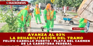 AVANZA AL 93% LA REHABILITACIÓN DEL TRAMO FELIPE CARRILLO PUERTO – PLAYA DEL CARMEN DE LA CARRETERA FEDERAL
