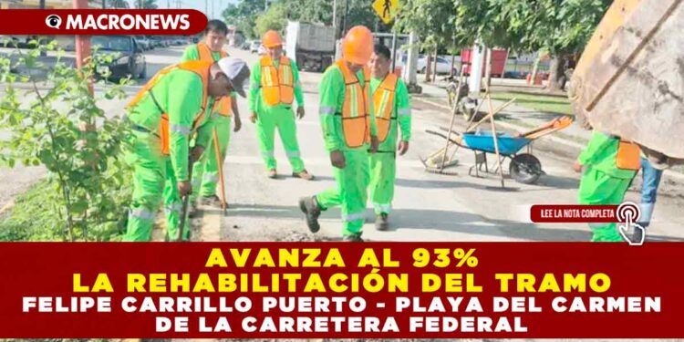 AVANZA AL 93% LA REHABILITACIÓN DEL TRAMO FELIPE CARRILLO PUERTO – PLAYA DEL CARMEN DE LA CARRETERA FEDERAL