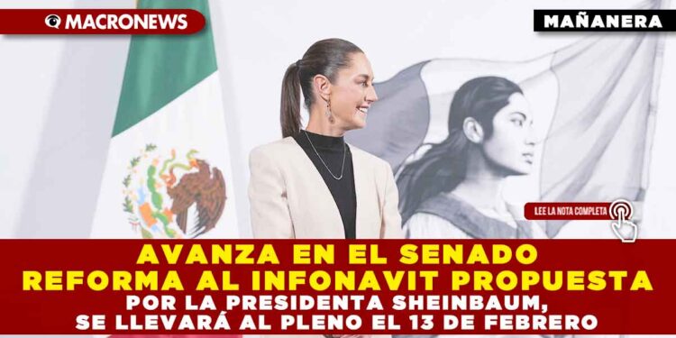 AVANZA EN EL SENADO REFORMA AL INFONAVIT PROPUESTA POR LA PRESIDENTA SHEINBAUM, SE LLEVARÁ AL PLENO EL 13 DE FEBRERO