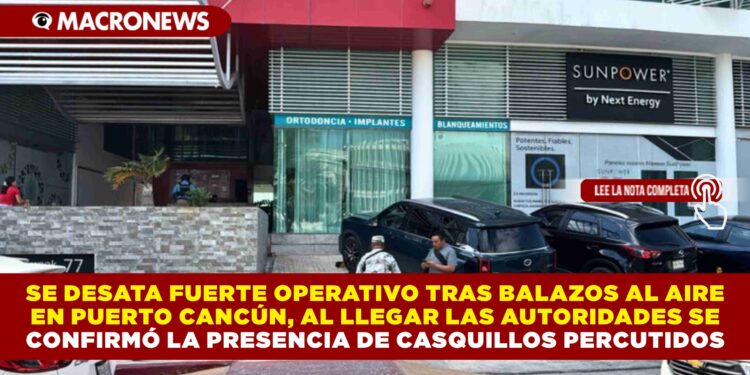 SE DESATA FUERTE OPERATIVO TRAS BALAZOS AL AIRE EN PUERTO CANCÚN AL LLEGAR LAS AUTORIDADES SE CONFIRMÓ LA PRESENCIA DE CASQUILLOS PERCUTIDOS