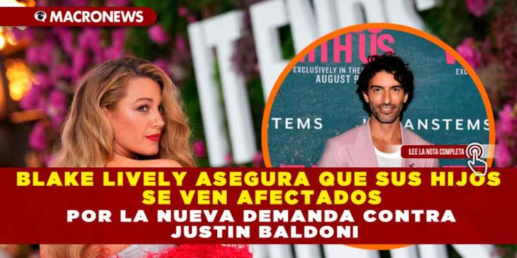 BLAKE LIVELY ASEGURA QUE SUS HIJOS SE VEN AFECTADOS POR LA NUEVA DEMANDA CONTRA JUSTIN BALDONI