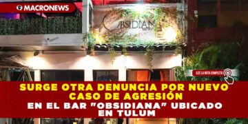 SURGE OTRA DENUNCIA POR NUEVO CASO DE AGRESIÓN EN EL BAR «OBSIDIANA» UBICADO EN TULUM