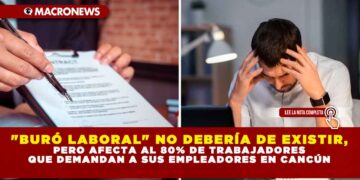 «BURÓ LABORAL» NO DEBERÍA DE EXISTIR, PERO AFECTA AL 80% DE TRABAJADORES QUE DEMANDAN A SUS EMPLEADORES EN CANCÚN