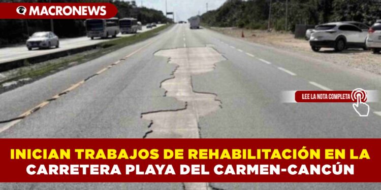 INICIAN TRABAJOS DE REHABILITACIÓN EN LA CARRETERA PLAYA DEL CARMEN-CANCÚN