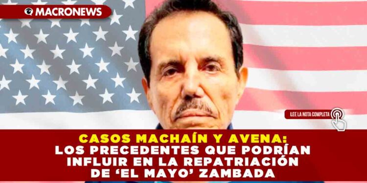 CASOS MACHAÍN Y AVENA: LOS PRECEDENTES QUE PODRÍAN INFLUIR EN LA REPATRIACIÓN DE ‘EL MAYO’ ZAMBADA