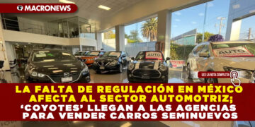 LA FALTA DE REGULACIÓN EN MÉXICO AFECTA AL SECTOR AUTOMOTRIZ; ‘COYOTES’ LLEGAN A LAS AGENCIAS PARA VENDER CARROS SEMINUEVOS