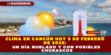 CLIMA EN CANCÚN HOY 5 DE FEBRERO DE 2025: UN DÍA NUBLADO Y CON POSIBLES CHUBASCOS