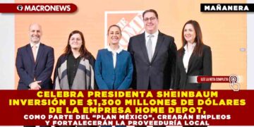 CELEBRA PRESIDENTA SHEINBAUM INVERSIÓN DE $1,300 MILLONES DE DÓLARES DE LA EMPRESA HOME DEPOT, COMO PARTE DEL “PLAN MÉXICO”, CREARÁN EMPLEOS Y FORTALECERÁN LA PROVEEDURÍA LOCAL