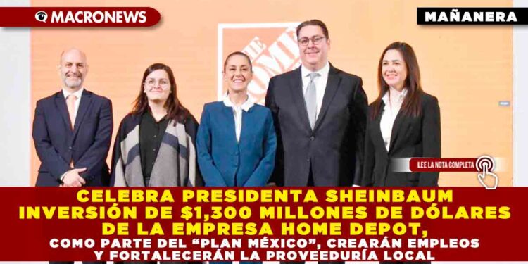 CELEBRA PRESIDENTA SHEINBAUM INVERSIÓN DE $1,300 MILLONES DE DÓLARES DE LA EMPRESA HOME DEPOT, COMO PARTE DEL “PLAN MÉXICO”, CREARÁN EMPLEOS Y FORTALECERÁN LA PROVEEDURÍA LOCAL