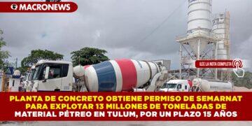 PLANTA DE CONCRETO OBTIENE PERMISO DE SEMARNAT PARA EXPLOTAR 13 MILLONES DE TONELADAS DE MATERIAL PÉTREO EN TULUM POR UN PLAZO 15 AÑOS