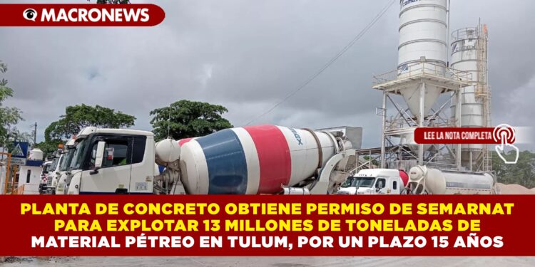 PLANTA DE CONCRETO OBTIENE PERMISO DE SEMARNAT PARA EXPLOTAR 13 MILLONES DE TONELADAS DE MATERIAL PÉTREO EN TULUM POR UN PLAZO 15 AÑOS